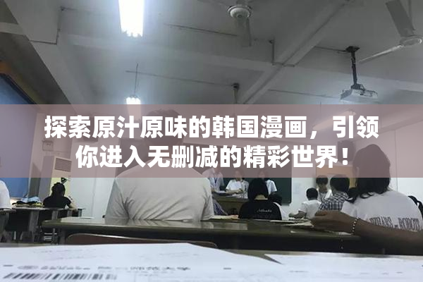 探索原汁原味的韩国漫画，引领你进入无删减的精彩世界！