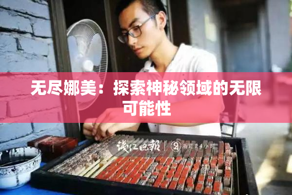 无尽娜美：探索神秘领域的无限可能性
