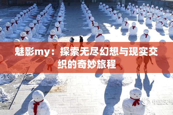 魅影my：探索无尽幻想与现实交织的奇妙旅程