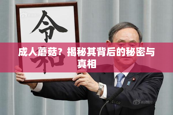 成人蘑菇？揭秘其背后的秘密与真相