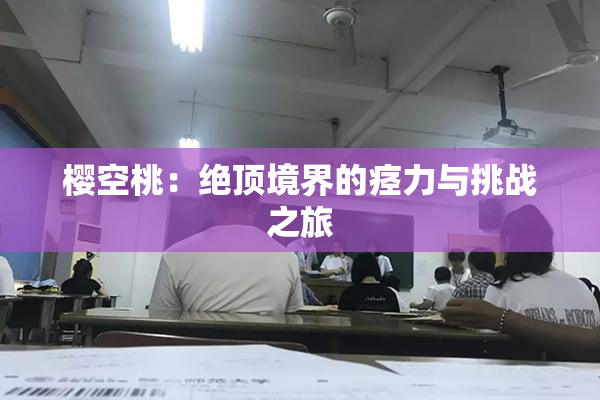 樱空桃：绝顶境界的痉力与挑战之旅