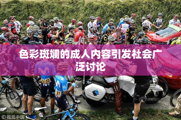 色彩斑斓的成人内容引发社会广泛讨论