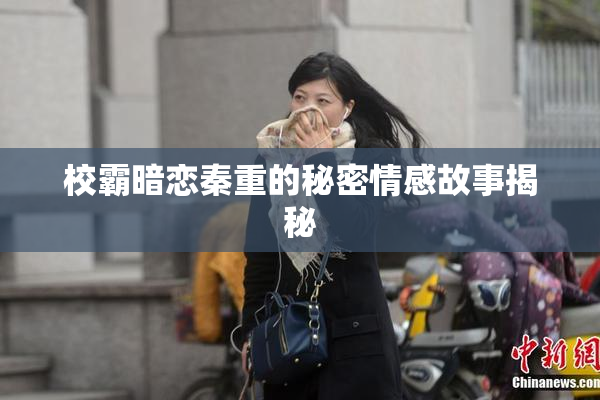 校霸暗恋秦重的秘密情感故事揭秘