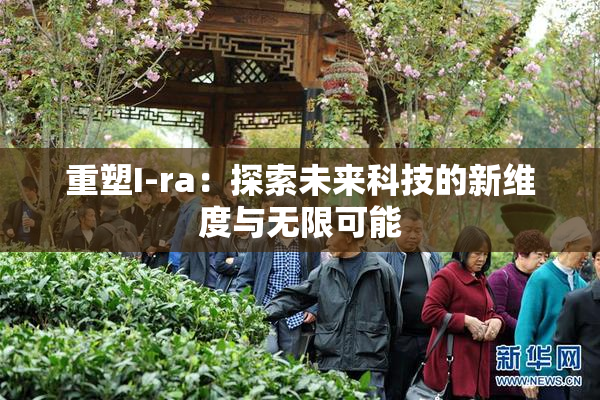 重塑I-ra：探索未来科技的新维度与无限可能