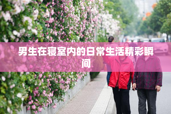 男生在寝室内的日常生活精彩瞬间