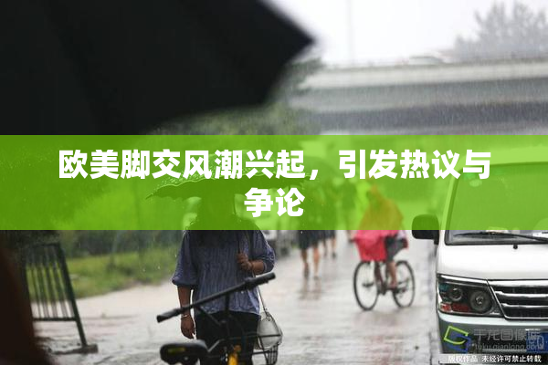 欧美脚交风潮兴起，引发热议与争论