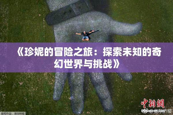 《珍妮的冒险之旅：探索未知的奇幻世界与挑战》