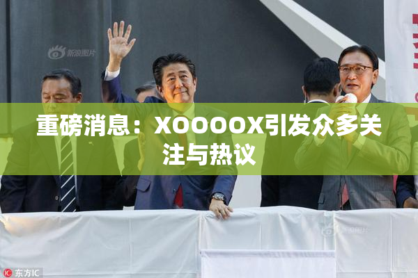 重磅消息：XOOOOX引发众多关注与热议