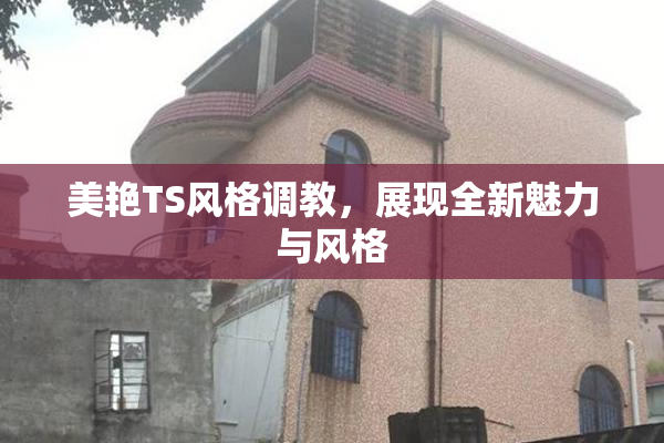 美艳TS风格调教，展现全新魅力与风格