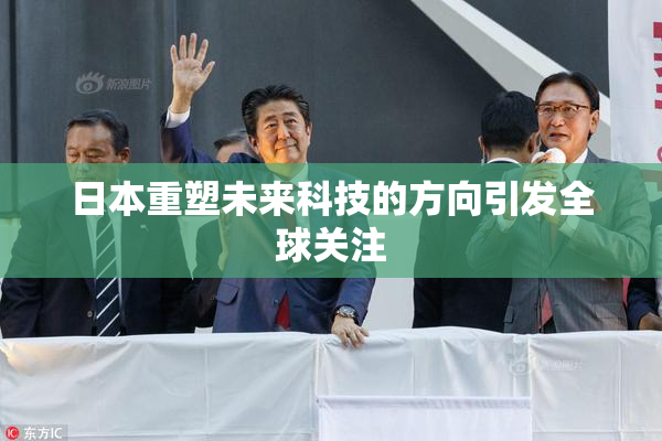 日本重塑未来科技的方向引发全球关注
