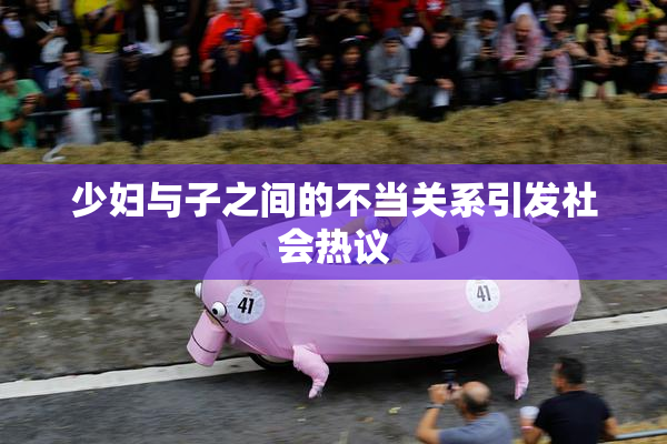 少妇与子之间的不当关系引发社会热议
