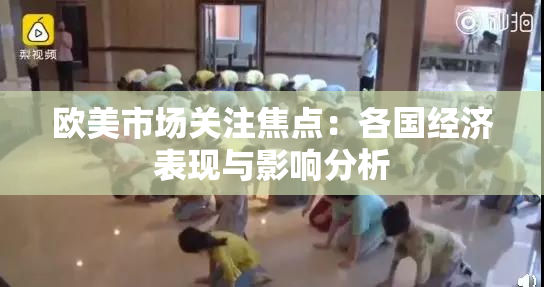 欧美市场关注焦点：各国经济表现与影响分析