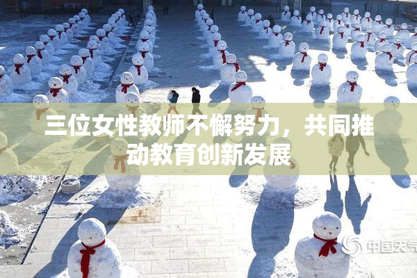 三位女性教师不懈努力，共同推动教育创新发展