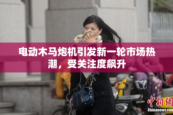 电动木马炮机引发新一轮市场热潮，受关注度飙升