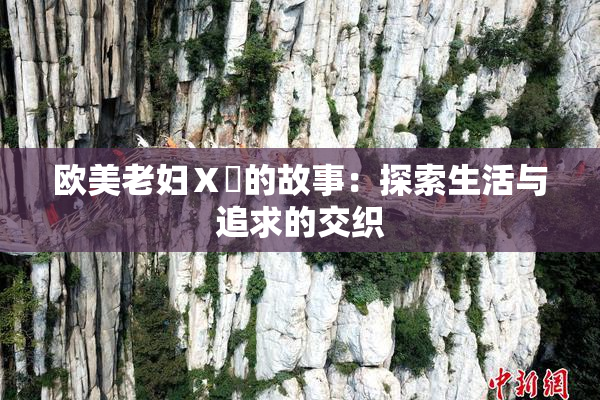 欧美老妇Ⅹ乄的故事：探索生活与追求的交织