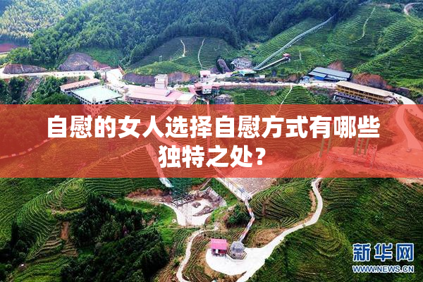 自慰的女人选择自慰方式有哪些独特之处？