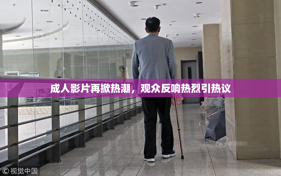 成人影片再掀热潮，观众反响热烈引热议
