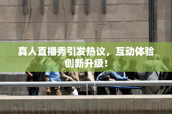 真人直播秀引发热议，互动体验创新升级！