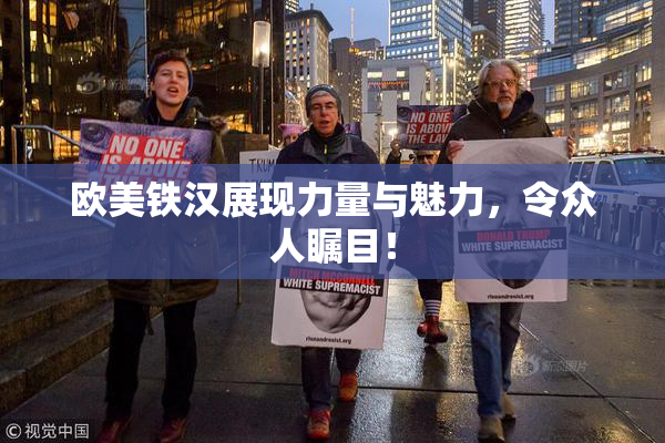 欧美铁汉展现力量与魅力，令众人瞩目！