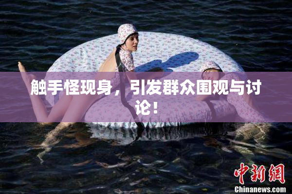 触手怪现身，引发群众围观与讨论！