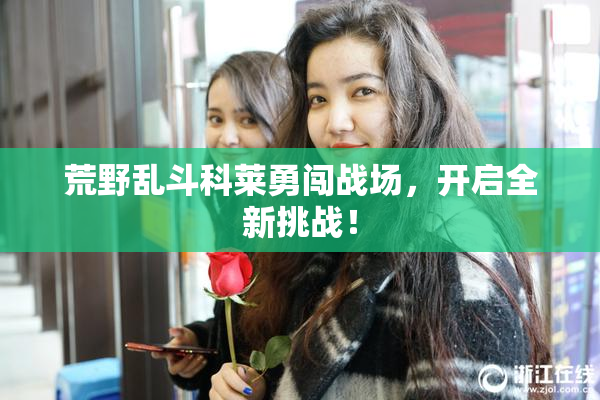 荒野乱斗科莱勇闯战场，开启全新挑战！