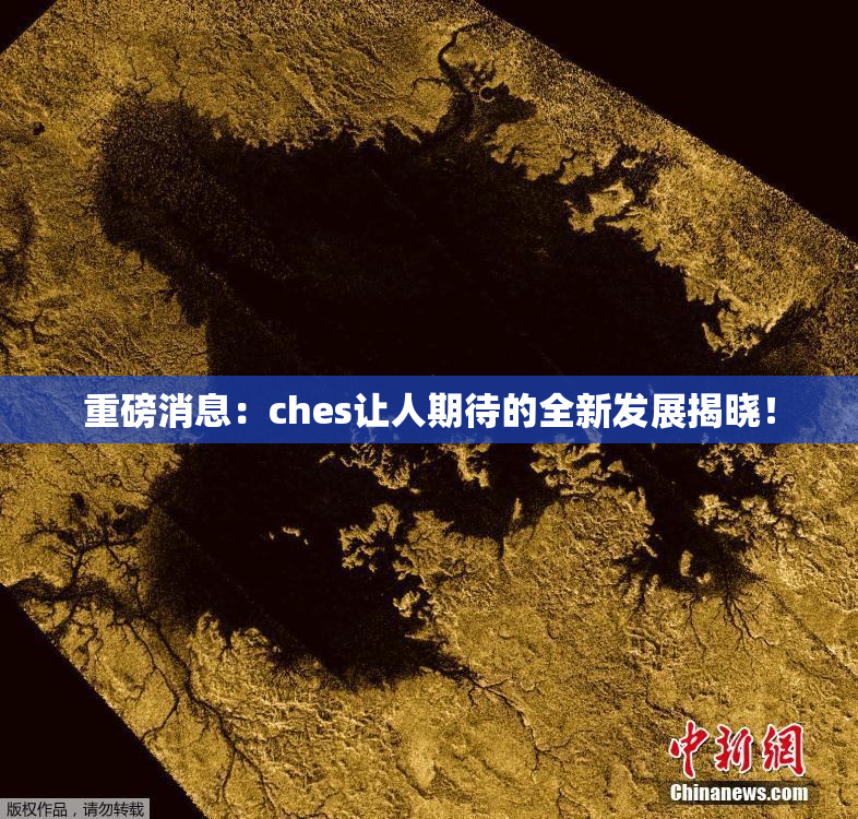 重磅消息：ches让人期待的全新发展揭晓！