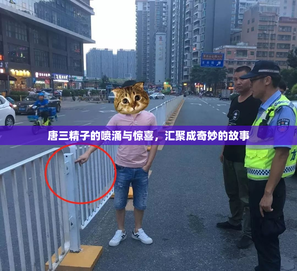 唐三精子的喷涌与惊喜，汇聚成奇妙的故事