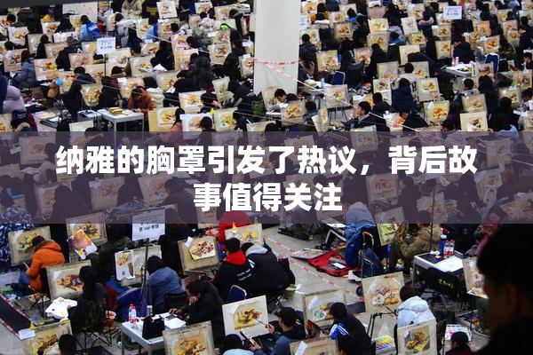 纳雅的胸罩引发了热议，背后故事值得关注