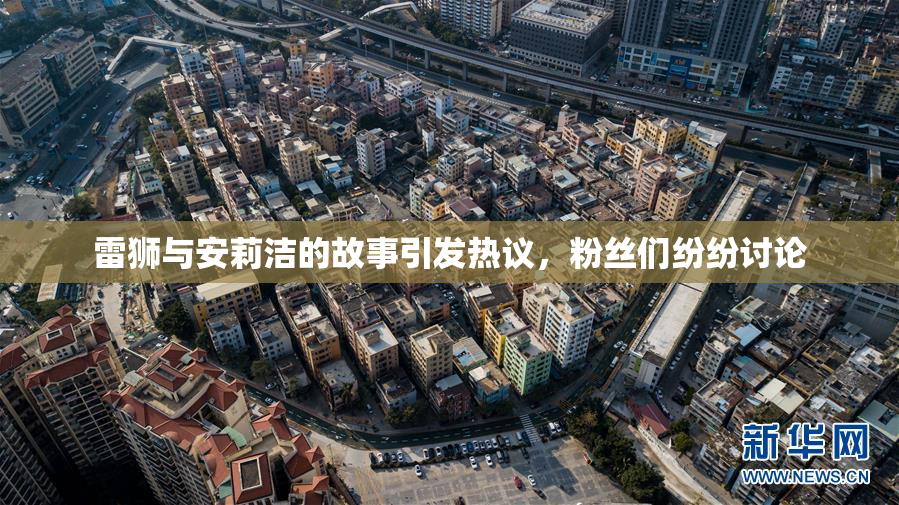 雷狮与安莉洁的故事引发热议，粉丝们纷纷讨论