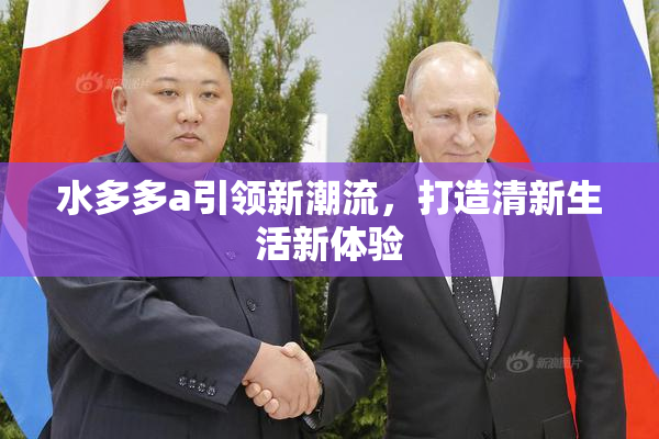 水多多a引领新潮流，打造清新生活新体验