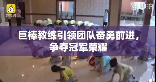 巨棒教练引领团队奋勇前进，争夺冠军荣耀