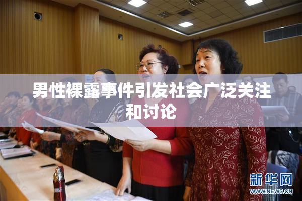 男性裸露事件引发社会广泛关注和讨论