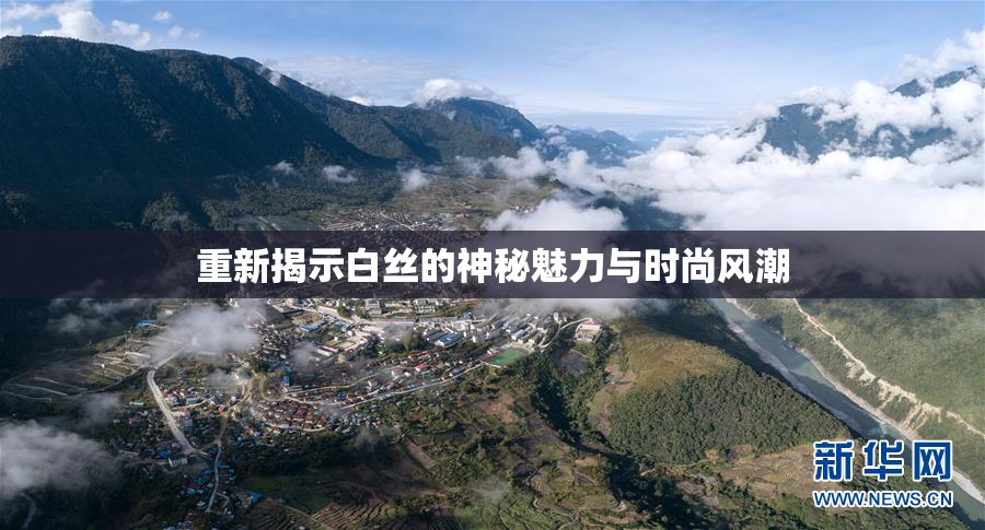 重新揭示白丝的神秘魅力与时尚风潮