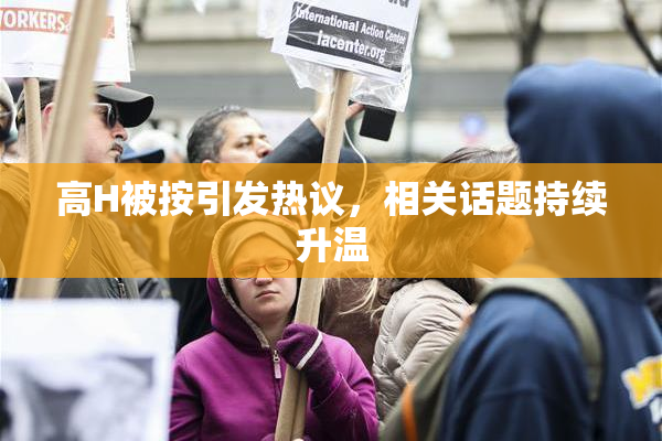 高H被按引发热议，相关话题持续升温