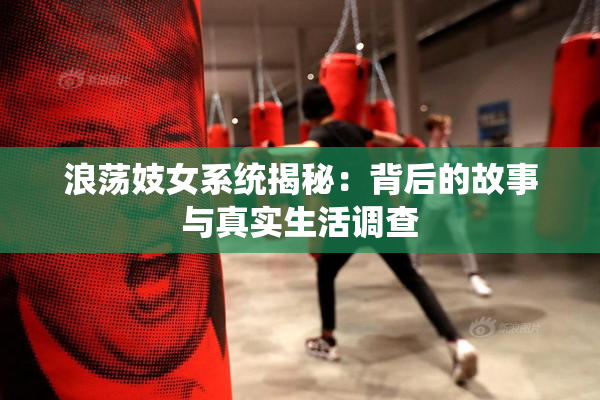 浪荡妓女系统揭秘：背后的故事与真实生活调查