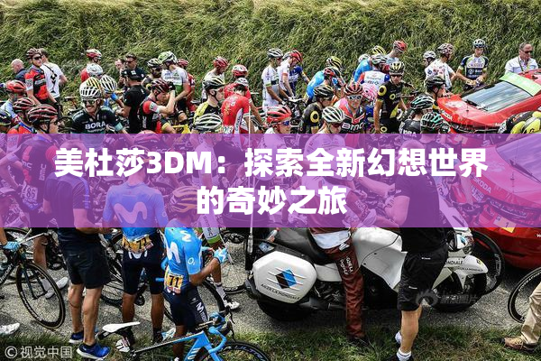 美杜莎3DM：探索全新幻想世界的奇妙之旅
