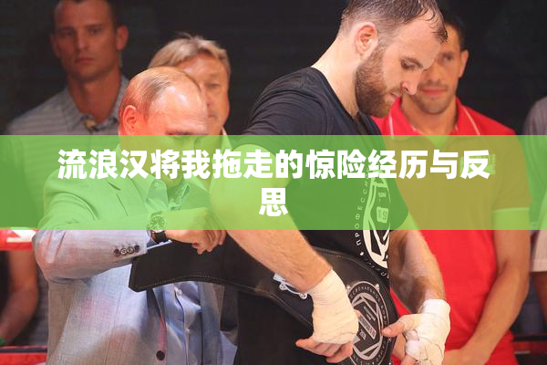 流浪汉将我拖走的惊险经历与反思