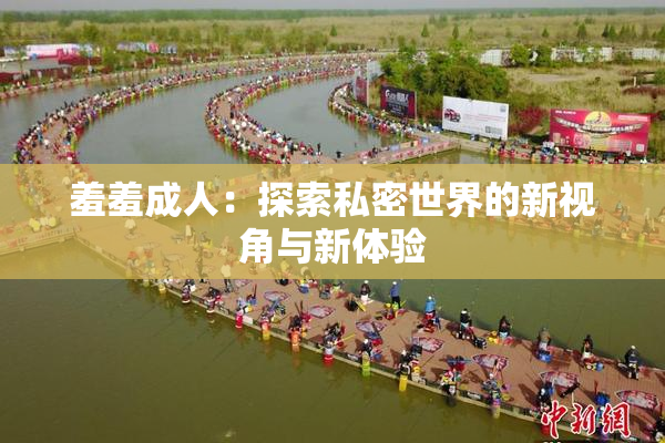 羞羞成人：探索私密世界的新视角与新体验