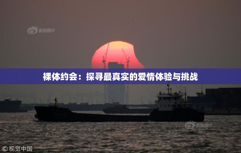 裸体约会：探寻最真实的爱情体验与挑战