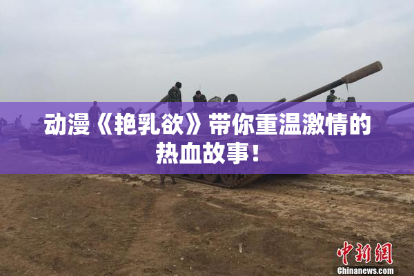 动漫《艳乳欲》带你重温激情的热血故事！