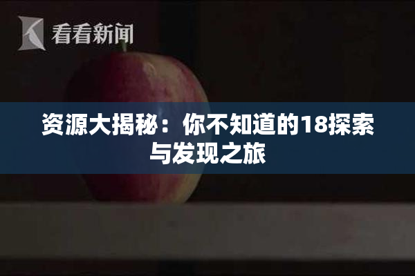 资源大揭秘：你不知道的18探索与发现之旅