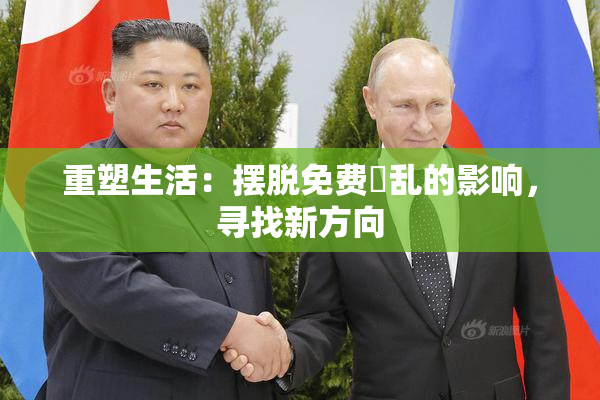 重塑生活：摆脱免费婬乱的影响，寻找新方向