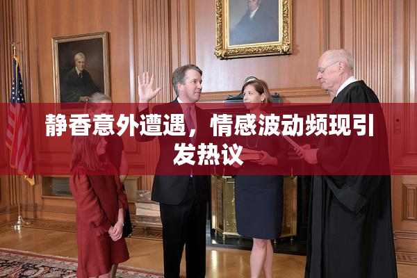 静香意外遭遇，情感波动频现引发热议