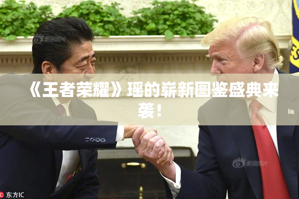《王者荣耀》瑶的崭新图鉴盛典来袭！