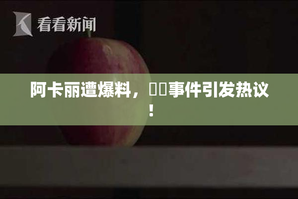 阿卡丽遭爆料，❌‌事件引发热议！