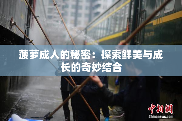 菠萝成人的秘密：探索鲜美与成长的奇妙结合