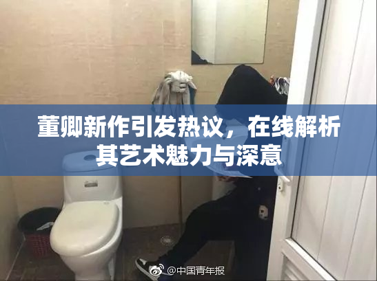 董卿新作引发热议，在线解析其艺术魅力与深意