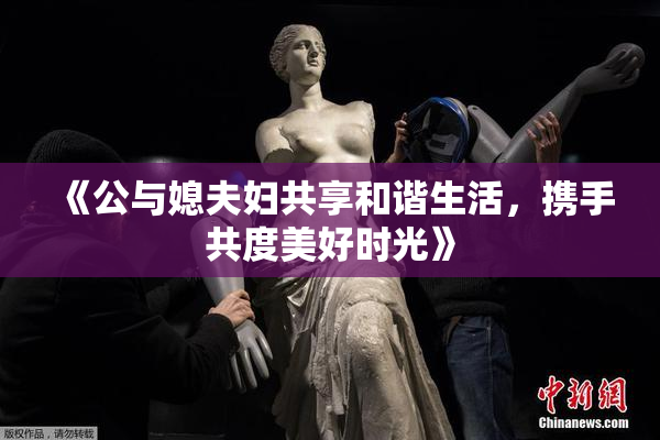 《公与媳夫妇共享和谐生活，携手共度美好时光》