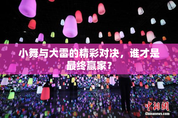 小舞与大雷的精彩对决，谁才是最终赢家？
