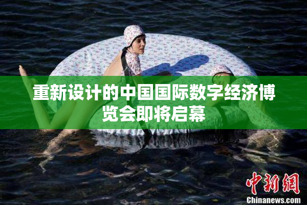 重新设计的中国国际数字经济博览会即将启幕